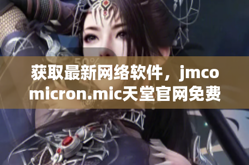 获取最新网络软件，jmcomicron.mic天堂官网免费下载提供优秀体验！