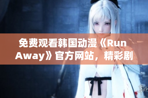 免费观看韩国动漫《Run Away》官方网站，精彩剧情尽在眼前