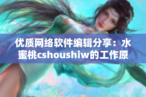 优质网络软件编辑分享：水蜜桃cshoushiw的工作原理和应用技巧