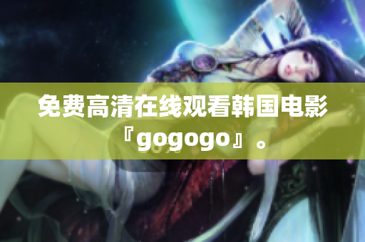 免费高清在线观看韩国电影『gogogo』。