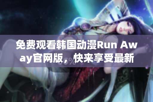 免费观看韩国动漫Run Away官网版，快来享受最新网络精品！