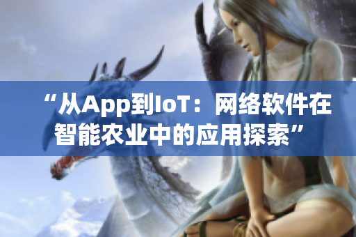 “从App到IoT：网络软件在智能农业中的应用探索”