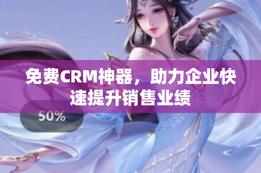 免费CRM神器，助力企业快速提升销售业绩