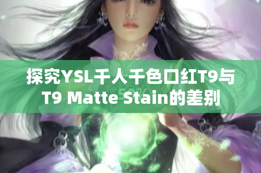 探究YSL千人千色口红T9与T9 Matte Stain的差别