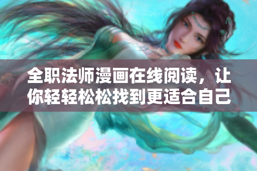 全职法师漫画在线阅读，让你轻轻松松找到更适合自己的软件！