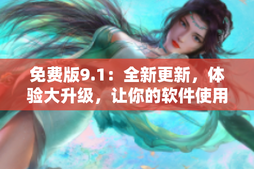 免费版9.1：全新更新，体验大升级，让你的软件使用更便捷！