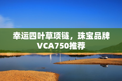 幸运四叶草项链，珠宝品牌VCA750推荐