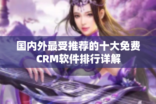 国内外最受推荐的十大免费CRM软件排行详解