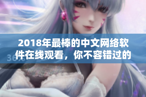 2018年最棒的中文网络软件在线观看，你不容错过的浏览体验！