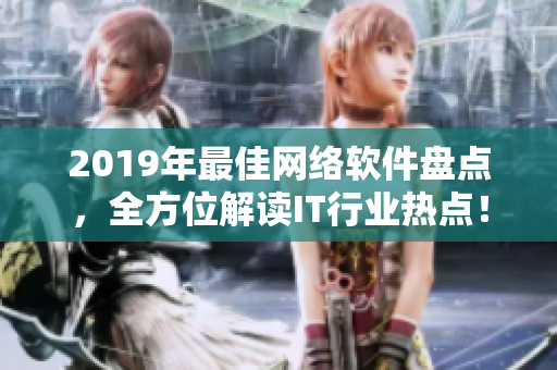 2019年最佳网络软件盘点，全方位解读IT行业热点！