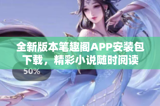 全新版本笔趣阁APP安装包下载，精彩小说随时阅读