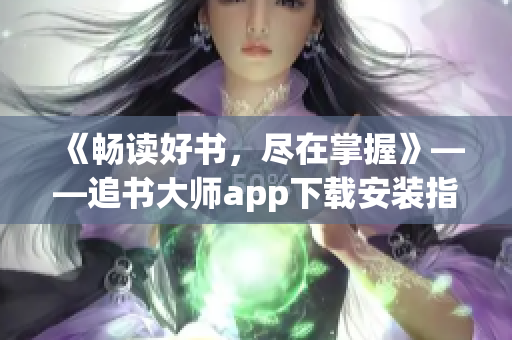 《畅读好书，尽在掌握》——追书大师app下载安装指南