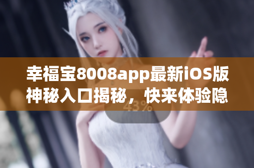 幸福宝8008app最新iOS版神秘入口揭秘，快来体验隐藏功能!