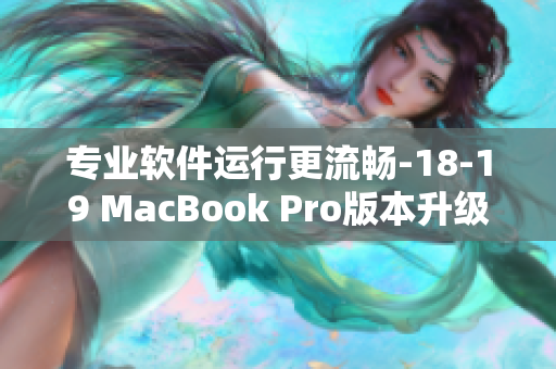 专业软件运行更流畅-18-19 MacBook Pro版本升级