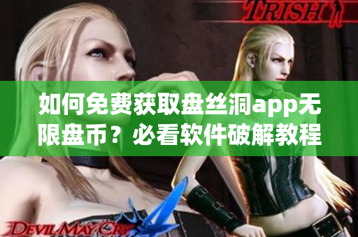 如何免费获取盘丝洞app无限盘币？必看软件破解教程！