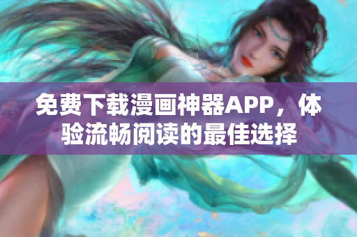 免费下载漫画神器APP，体验流畅阅读的最佳选择