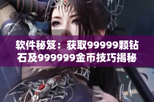 软件秘笈：获取99999颗钻石及999999金币技巧揭秘