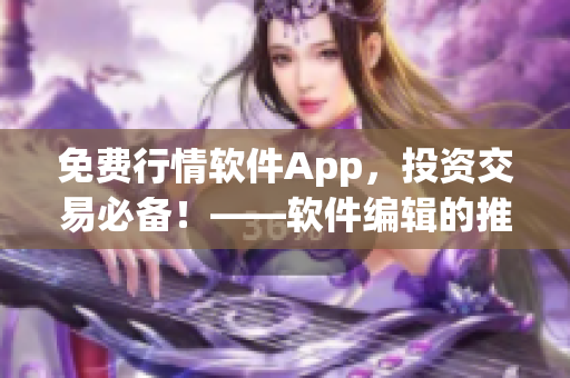 免费行情软件App，投资交易必备！——软件编辑的推荐