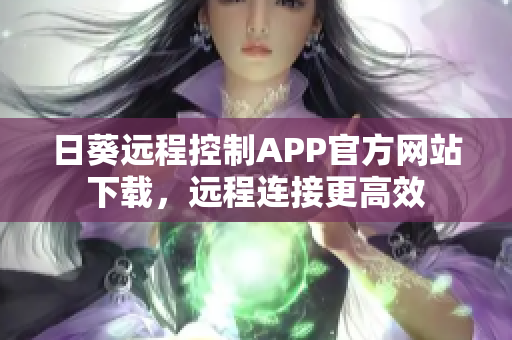 日葵远程控制APP官方网站下载，远程连接更高效