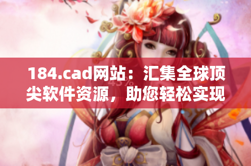 184.cad网站：汇集全球顶尖软件资源，助您轻松实现CAD设计创意