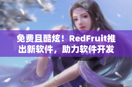 免费且酷炫！RedFruit推出新软件，助力软件开发