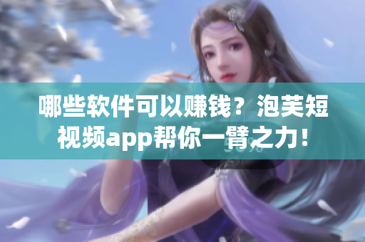 哪些软件可以赚钱？泡芙短视频app帮你一臂之力！