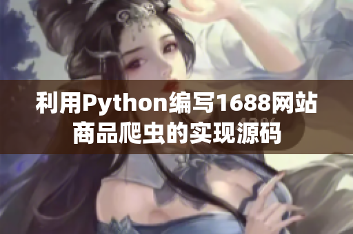 利用Python编写1688网站商品爬虫的实现源码