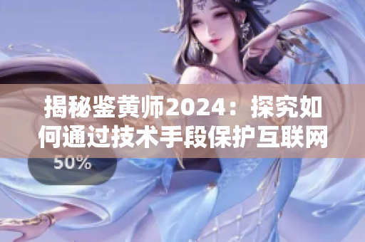 揭秘鉴黄师2024：探究如何通过技术手段保护互联网少年健康成长