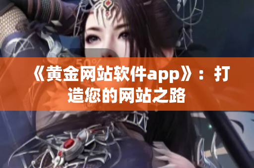 《黄金网站软件app》：打造您的网站之路