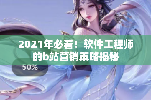 2021年必看！软件工程师的b站营销策略揭秘