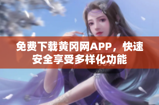 免费下载黄冈网APP，快速安全享受多样化功能