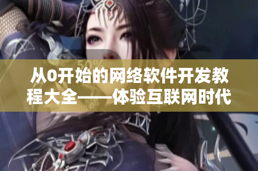 从0开始的网络软件开发教程大全——体验互联网时代的创新与变革