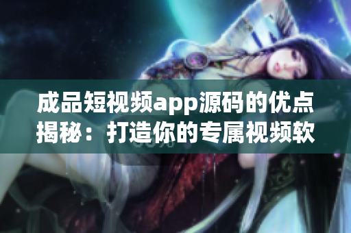 成品短视频app源码的优点揭秘：打造你的专属视频软件！