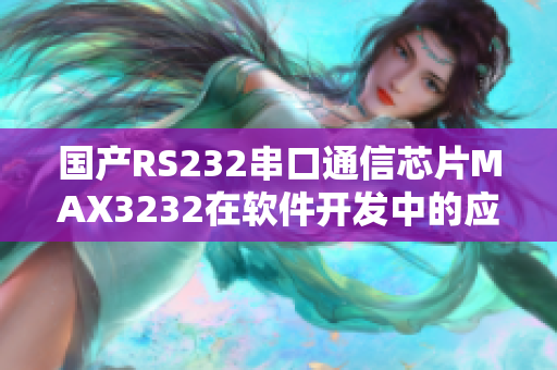 国产RS232串口通信芯片MAX3232在软件开发中的应用探析