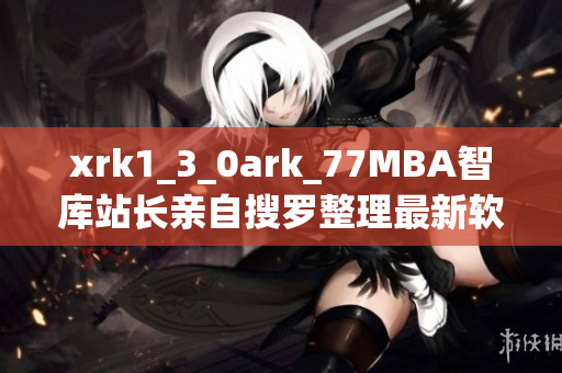 xrk1_3_0ark_77MBA智库站长亲自搜罗整理最新软件趋势数据