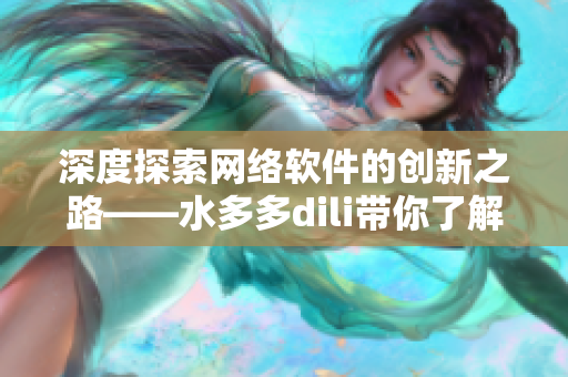 深度探索网络软件的创新之路——水多多dili带你了解最新技术及趋势