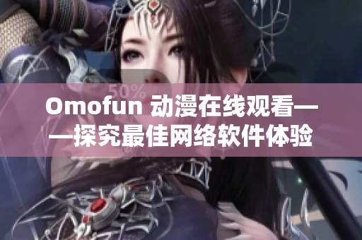 Omofun 动漫在线观看——探究最佳网络软件体验