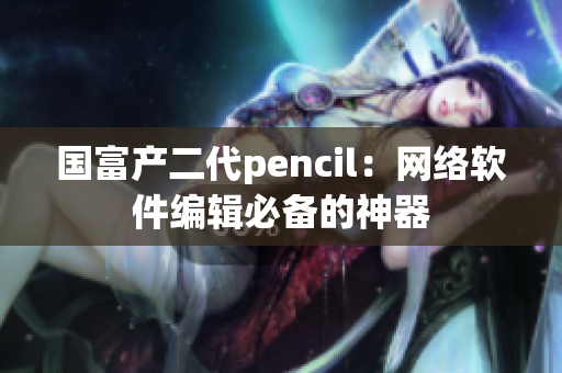 国富产二代pencil：网络软件编辑必备的神器