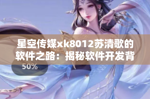 星空传媒xk8012苏清歌的软件之路：揭秘软件开发背后的故事