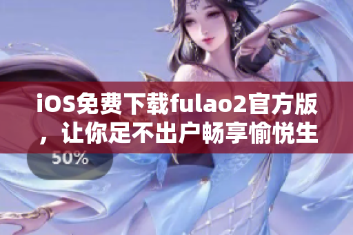 iOS免费下载fulao2官方版，让你足不出户畅享愉悦生活