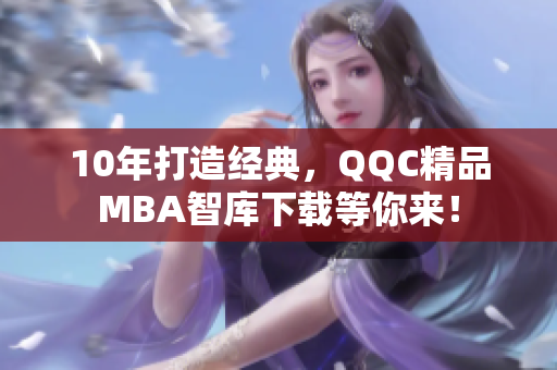 10年打造经典，QQC精品MBA智库下载等你来！