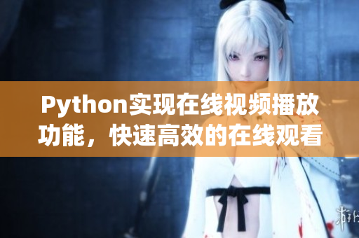 Python实现在线视频播放功能，快速高效的在线观看体验