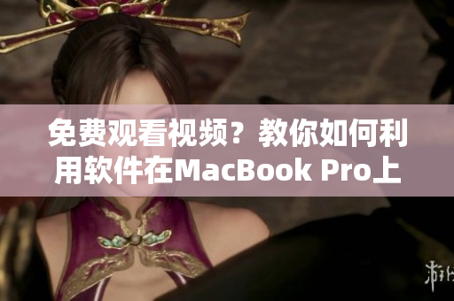 免费观看视频？教你如何利用软件在MacBook Pro上无限畅享的技巧！