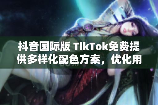 抖音国际版 TikTok免费提供多样化配色方案，优化用户使用感受