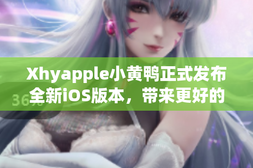 Xhyapple小黄鸭正式发布全新iOS版本，带来更好的用户体验