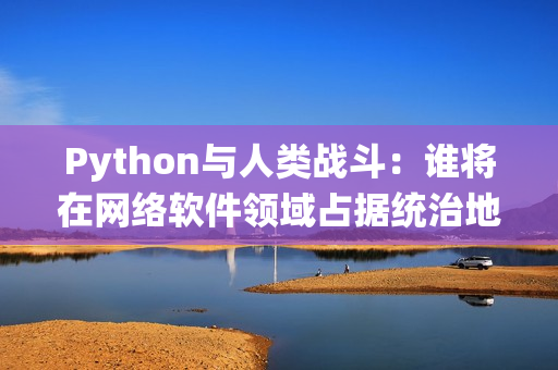 Python与人类战斗：谁将在网络软件领域占据统治地位？