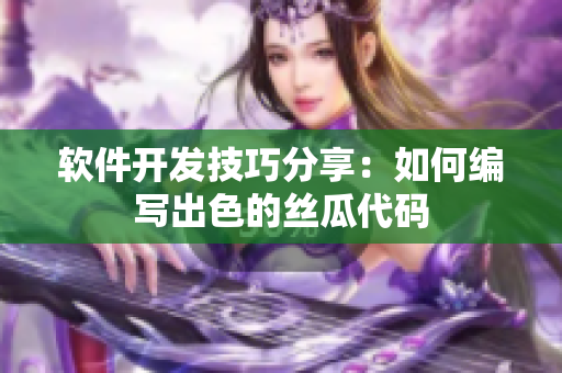 软件开发技巧分享：如何编写出色的丝瓜代码