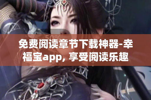 免费阅读章节下载神器-幸福宝app, 享受阅读乐趣