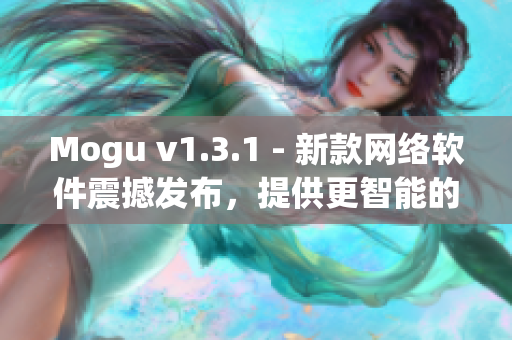 Mogu v1.3.1 - 新款网络软件震撼发布，提供更智能的使用体验