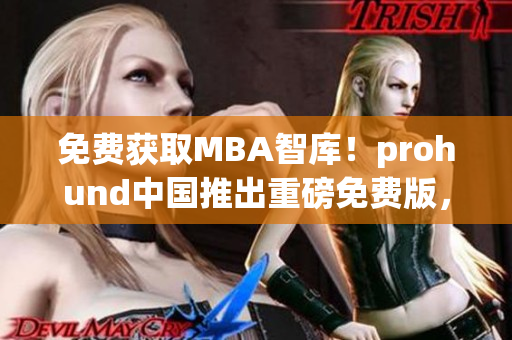 免费获取MBA智库！prohund中国推出重磅免费版，助你提升职场竞争力！